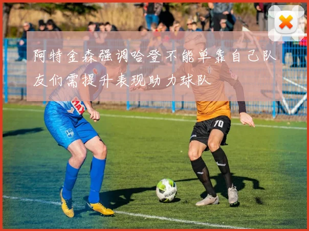 阿特金森强调哈登不能单靠自己队友们需提升表现助力球队
