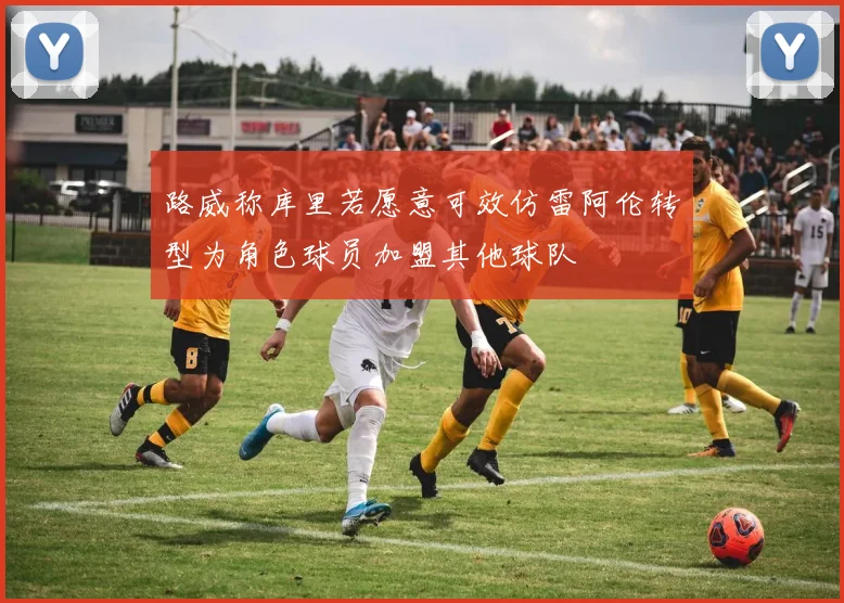 路威称库里若愿意可效仿雷阿伦转型为角色球员加盟其他球队