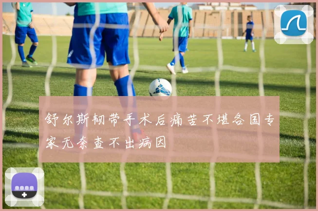 舒尔斯韧带手术后痛苦不堪各国专家无奈查不出病因