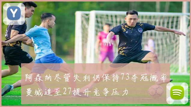 阿森纳尽管失利仍保持73夺冠概率曼城追至27提升竞争压力
