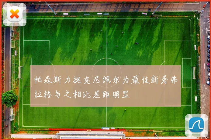 帕森斯力挺克尼佩尔为最佳新秀弗拉格与之相比差距明显