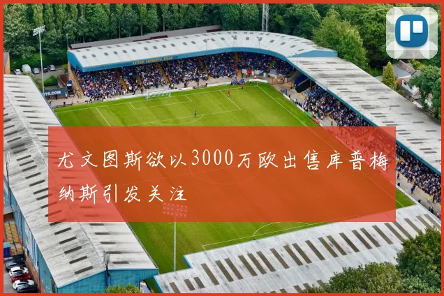 尤文图斯欲以3000万欧出售库普梅纳斯引发关注